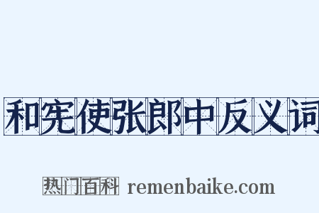 和宪使张郎中反义词是什么意思的图片